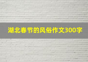 湖北春节的风俗作文300字