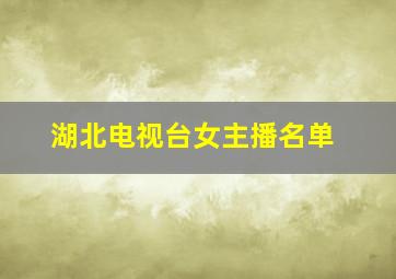 湖北电视台女主播名单