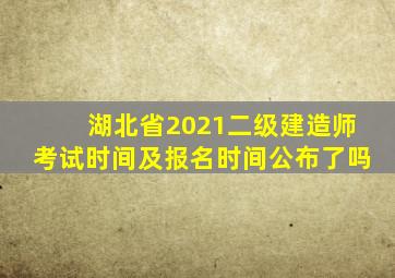 湖北省2021二级建造师考试时间及报名时间公布了吗