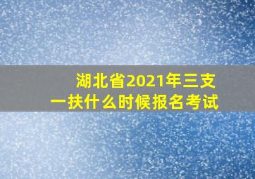 湖北省2021年三支一扶什么时候报名考试