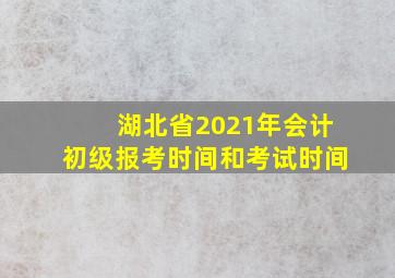 湖北省2021年会计初级报考时间和考试时间