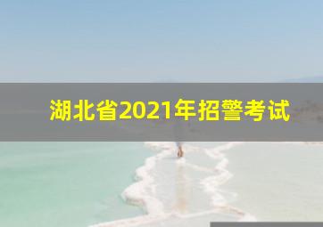 湖北省2021年招警考试