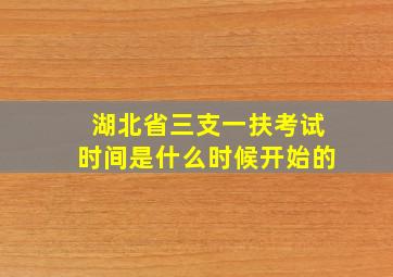 湖北省三支一扶考试时间是什么时候开始的