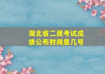 湖北省二建考试成绩公布时间是几号