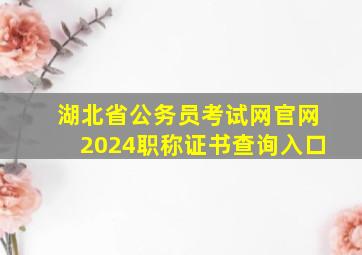 湖北省公务员考试网官网2024职称证书查询入口