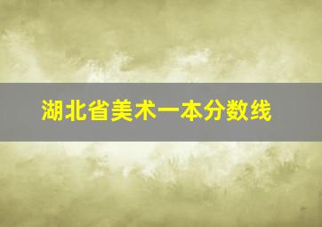 湖北省美术一本分数线