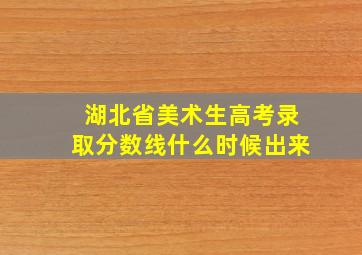 湖北省美术生高考录取分数线什么时候出来