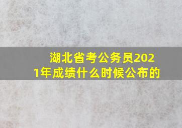 湖北省考公务员2021年成绩什么时候公布的