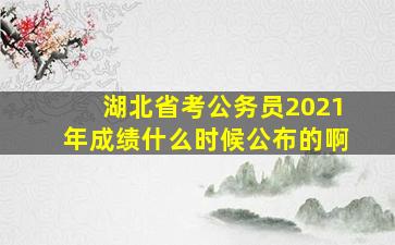 湖北省考公务员2021年成绩什么时候公布的啊