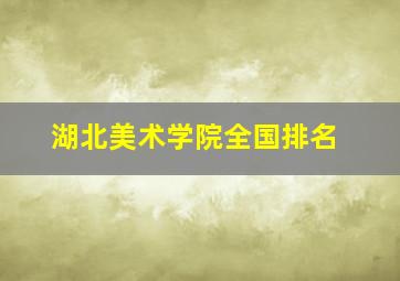 湖北美术学院全国排名