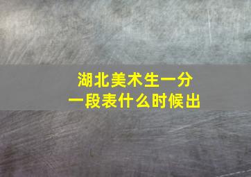 湖北美术生一分一段表什么时候出