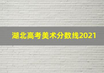 湖北高考美术分数线2021