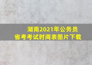 湖南2021年公务员省考考试时间表图片下载