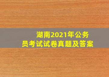 湖南2021年公务员考试试卷真题及答案