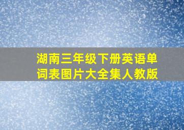 湖南三年级下册英语单词表图片大全集人教版