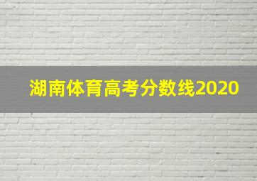 湖南体育高考分数线2020