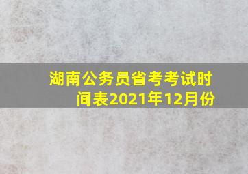 湖南公务员省考考试时间表2021年12月份