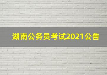 湖南公务员考试2021公告