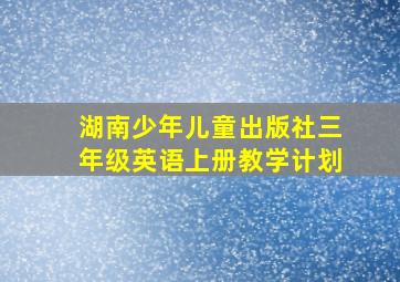 湖南少年儿童出版社三年级英语上册教学计划