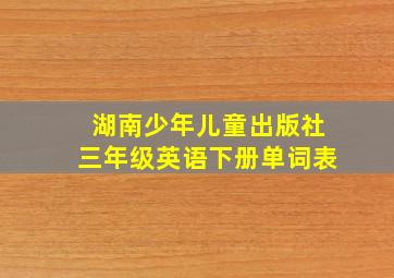 湖南少年儿童出版社三年级英语下册单词表