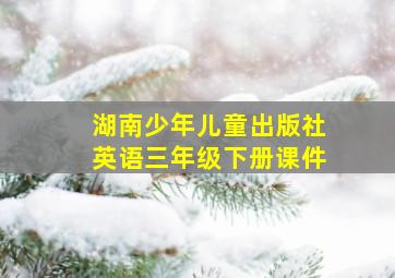 湖南少年儿童出版社英语三年级下册课件