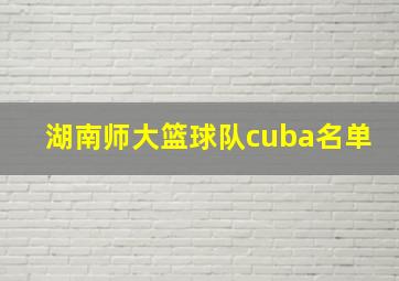 湖南师大篮球队cuba名单