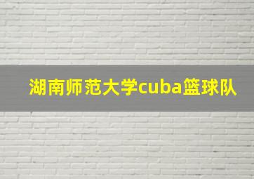 湖南师范大学cuba篮球队