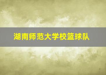 湖南师范大学校篮球队