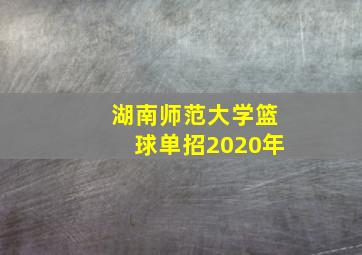 湖南师范大学篮球单招2020年