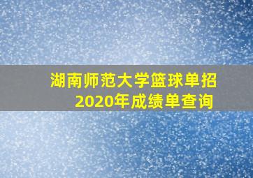 湖南师范大学篮球单招2020年成绩单查询