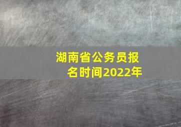 湖南省公务员报名时间2022年