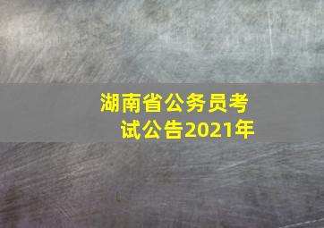 湖南省公务员考试公告2021年