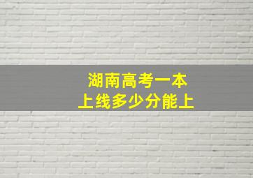 湖南高考一本上线多少分能上