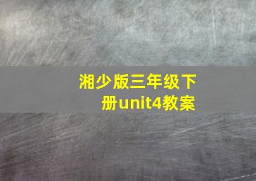 湘少版三年级下册unit4教案