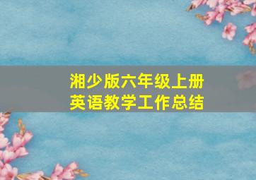 湘少版六年级上册英语教学工作总结