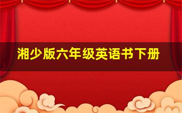 湘少版六年级英语书下册