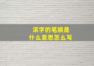 滚字的笔顺是什么意思怎么写