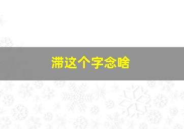 滞这个字念啥