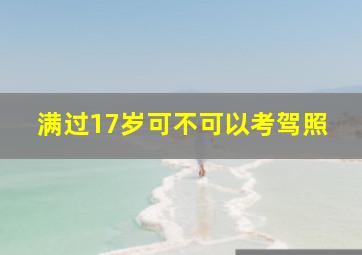 满过17岁可不可以考驾照