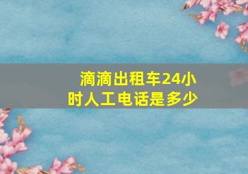 滴滴出租车24小时人工电话是多少