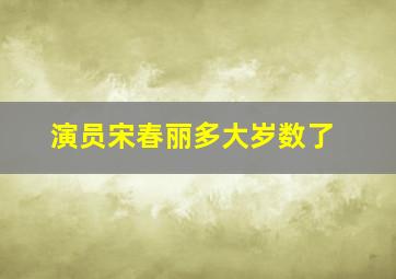 演员宋春丽多大岁数了