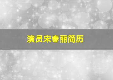 演员宋春丽简历