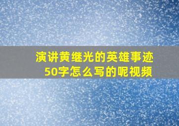 演讲黄继光的英雄事迹50字怎么写的呢视频