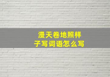 漫天卷地照样子写词语怎么写