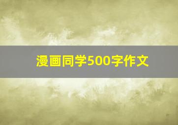 漫画同学500字作文