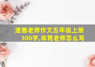 漫画老师作文五年级上册300字,体育老师怎么写