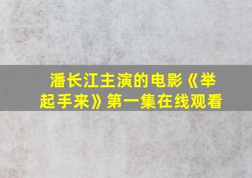 潘长江主演的电影《举起手来》第一集在线观看