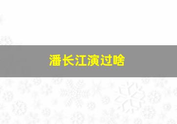 潘长江演过啥