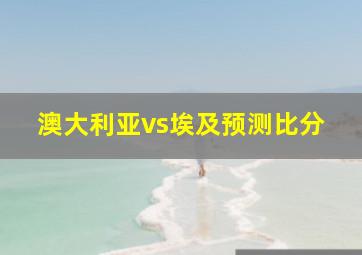 澳大利亚vs埃及预测比分