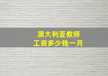 澳大利亚教师工资多少钱一月